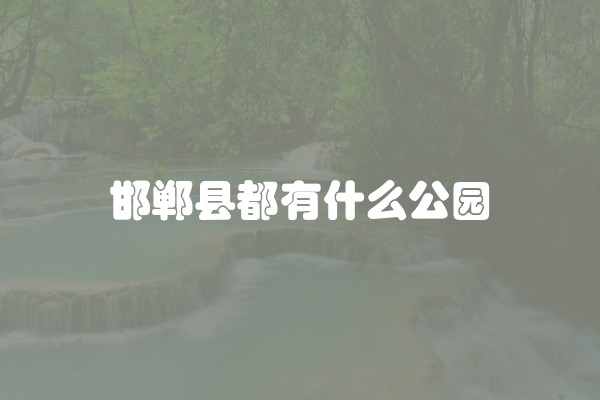 邯郸县都有什么公园